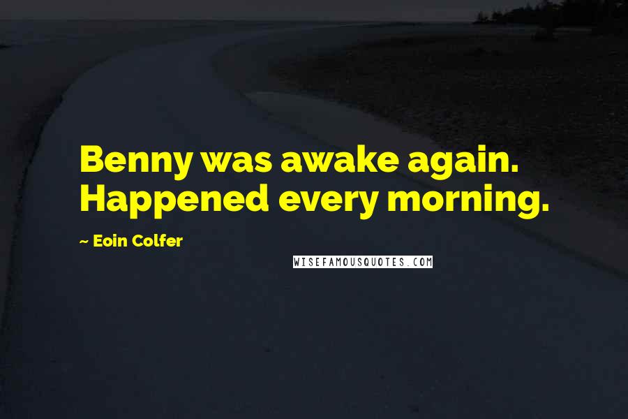 Eoin Colfer Quotes: Benny was awake again. Happened every morning.