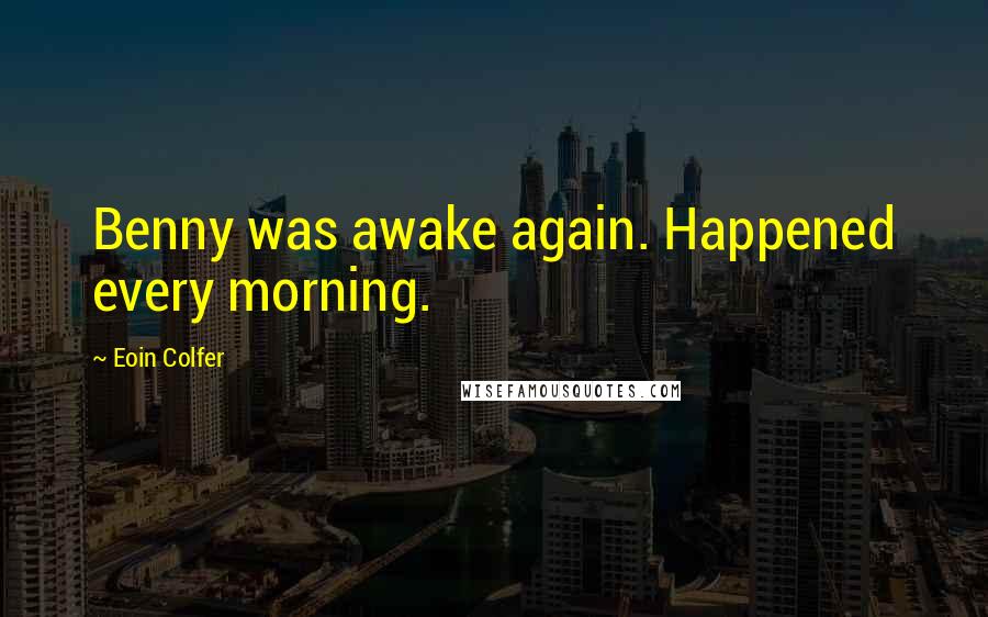 Eoin Colfer Quotes: Benny was awake again. Happened every morning.
