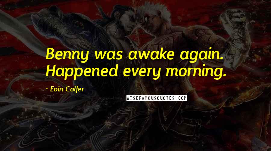 Eoin Colfer Quotes: Benny was awake again. Happened every morning.