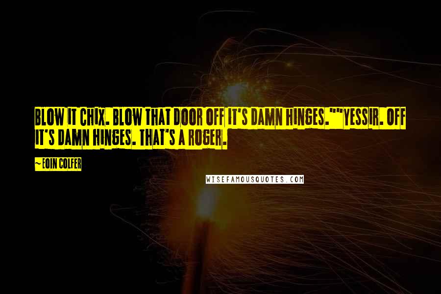 Eoin Colfer Quotes: Blow it Chix. Blow that door off it's damn hinges.""Yessir. Off it's damn hinges. That's a roger.