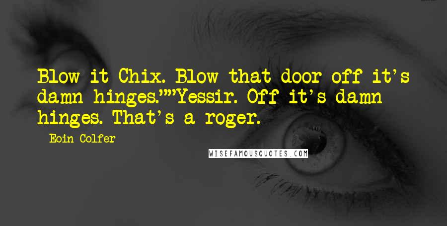 Eoin Colfer Quotes: Blow it Chix. Blow that door off it's damn hinges.""Yessir. Off it's damn hinges. That's a roger.