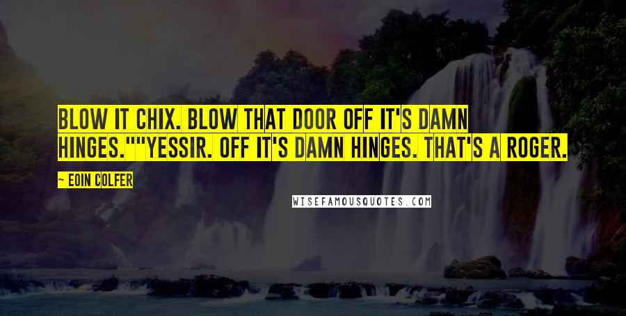 Eoin Colfer Quotes: Blow it Chix. Blow that door off it's damn hinges.""Yessir. Off it's damn hinges. That's a roger.