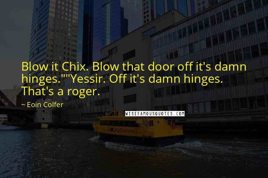 Eoin Colfer Quotes: Blow it Chix. Blow that door off it's damn hinges.""Yessir. Off it's damn hinges. That's a roger.