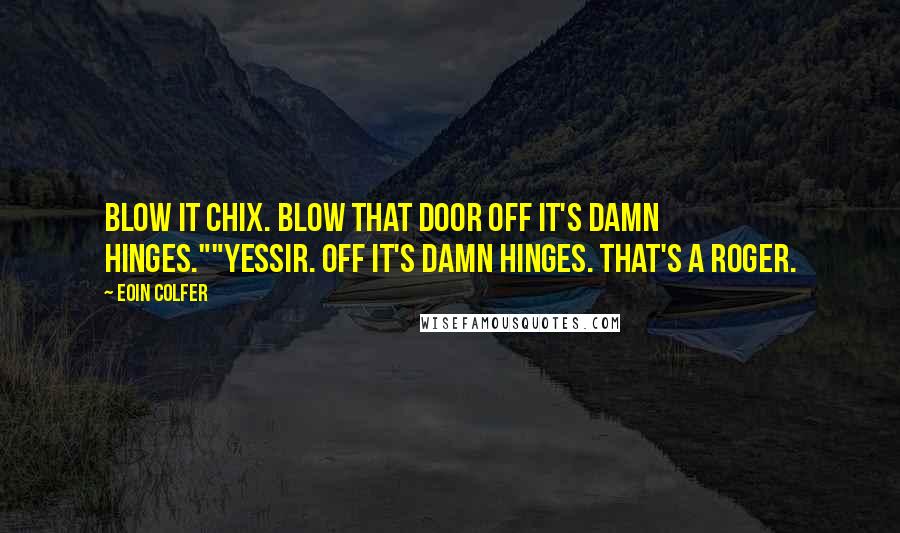 Eoin Colfer Quotes: Blow it Chix. Blow that door off it's damn hinges.""Yessir. Off it's damn hinges. That's a roger.