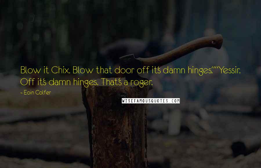 Eoin Colfer Quotes: Blow it Chix. Blow that door off it's damn hinges.""Yessir. Off it's damn hinges. That's a roger.