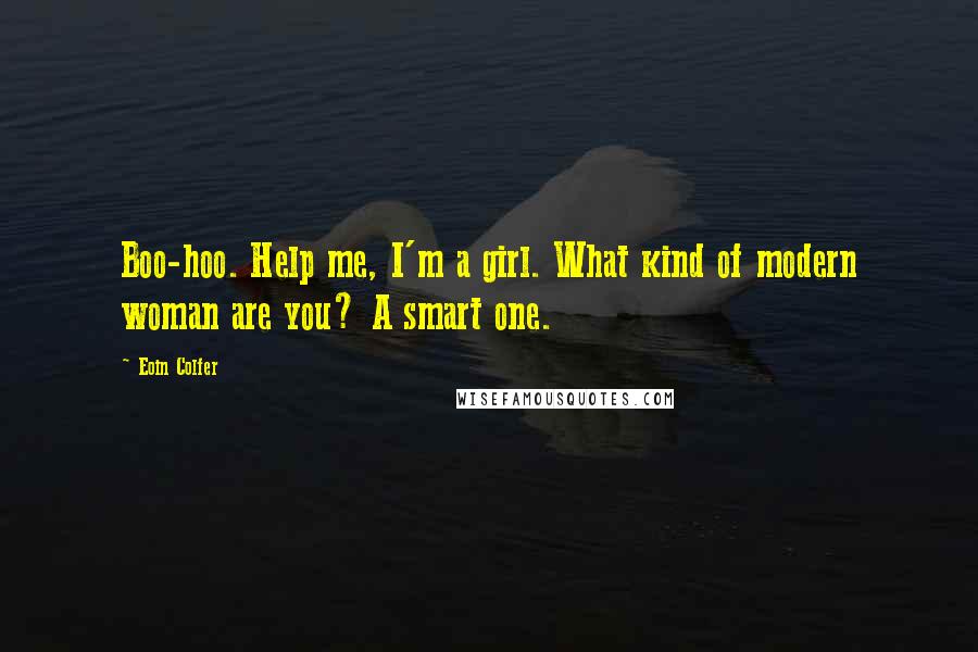 Eoin Colfer Quotes: Boo-hoo. Help me, I'm a girl. What kind of modern woman are you? A smart one.