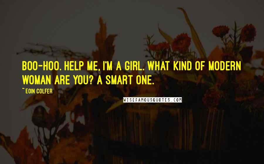 Eoin Colfer Quotes: Boo-hoo. Help me, I'm a girl. What kind of modern woman are you? A smart one.