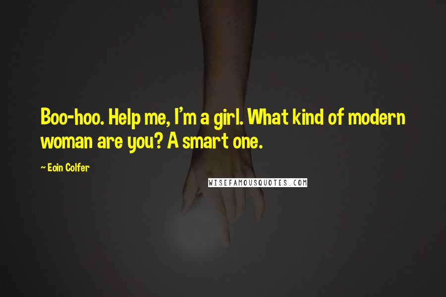 Eoin Colfer Quotes: Boo-hoo. Help me, I'm a girl. What kind of modern woman are you? A smart one.