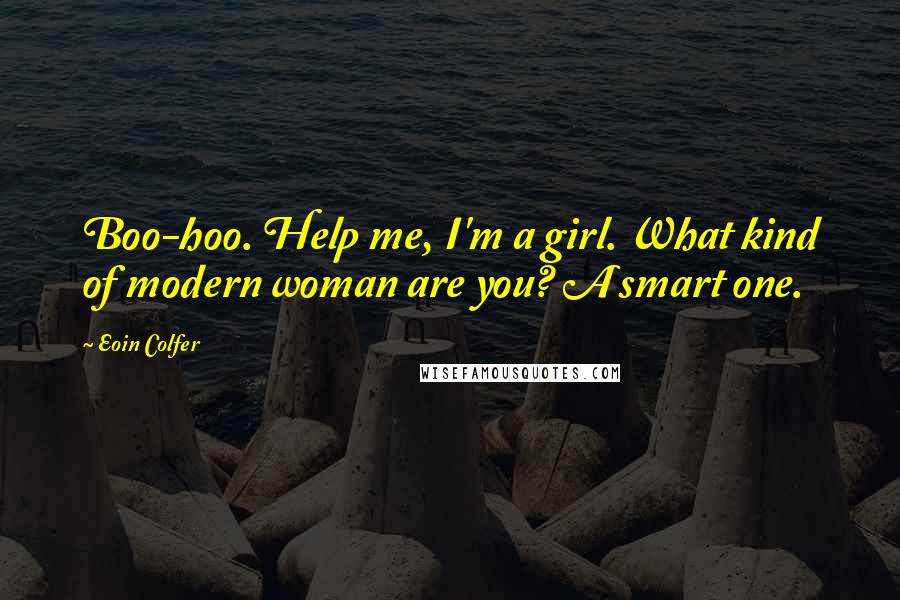 Eoin Colfer Quotes: Boo-hoo. Help me, I'm a girl. What kind of modern woman are you? A smart one.
