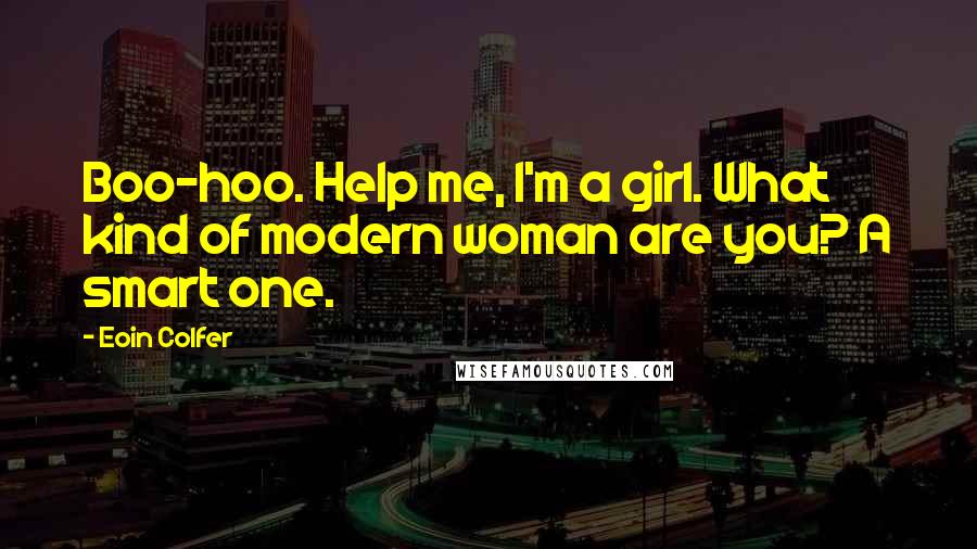 Eoin Colfer Quotes: Boo-hoo. Help me, I'm a girl. What kind of modern woman are you? A smart one.