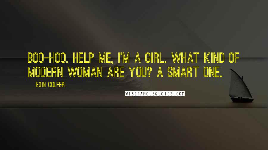 Eoin Colfer Quotes: Boo-hoo. Help me, I'm a girl. What kind of modern woman are you? A smart one.