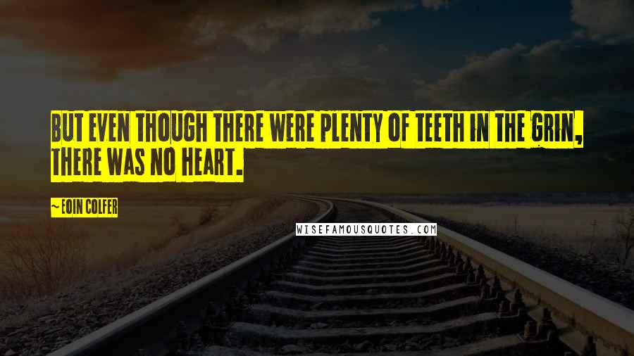 Eoin Colfer Quotes: But even though there were plenty of teeth in the grin, there was no heart.