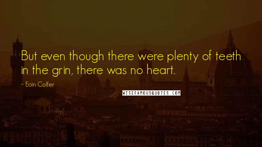 Eoin Colfer Quotes: But even though there were plenty of teeth in the grin, there was no heart.