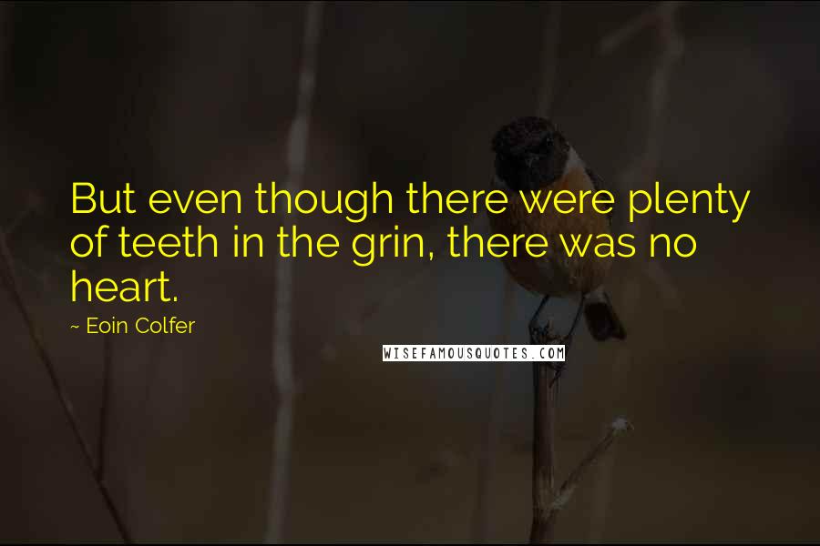 Eoin Colfer Quotes: But even though there were plenty of teeth in the grin, there was no heart.