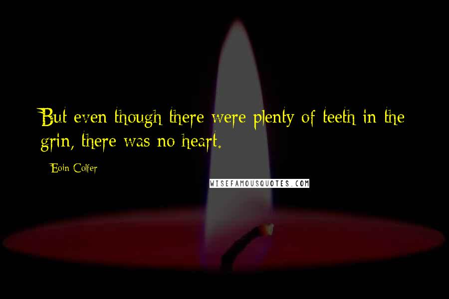 Eoin Colfer Quotes: But even though there were plenty of teeth in the grin, there was no heart.