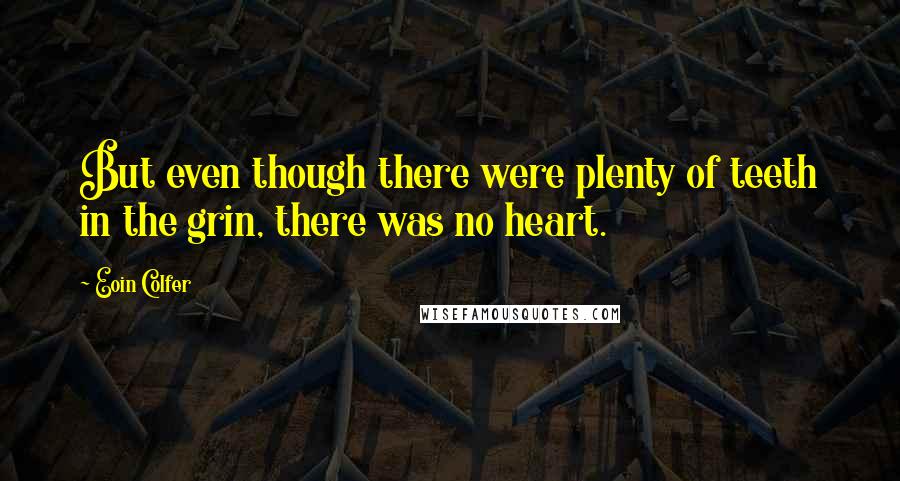 Eoin Colfer Quotes: But even though there were plenty of teeth in the grin, there was no heart.