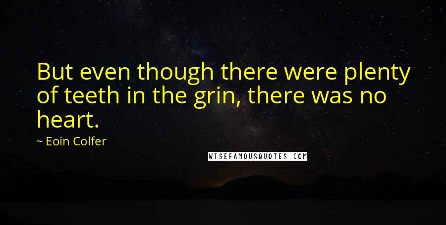 Eoin Colfer Quotes: But even though there were plenty of teeth in the grin, there was no heart.
