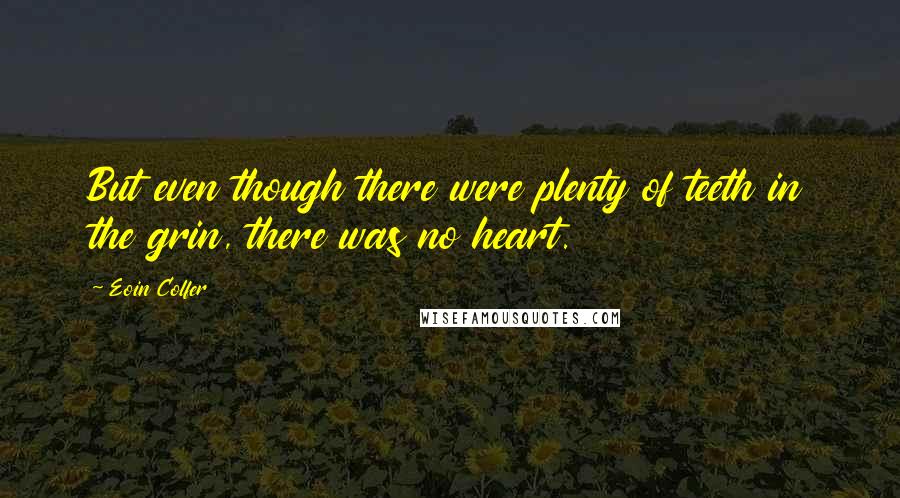 Eoin Colfer Quotes: But even though there were plenty of teeth in the grin, there was no heart.