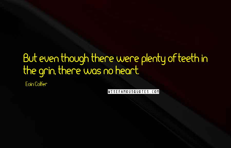 Eoin Colfer Quotes: But even though there were plenty of teeth in the grin, there was no heart.