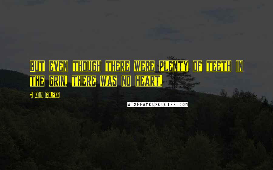 Eoin Colfer Quotes: But even though there were plenty of teeth in the grin, there was no heart.