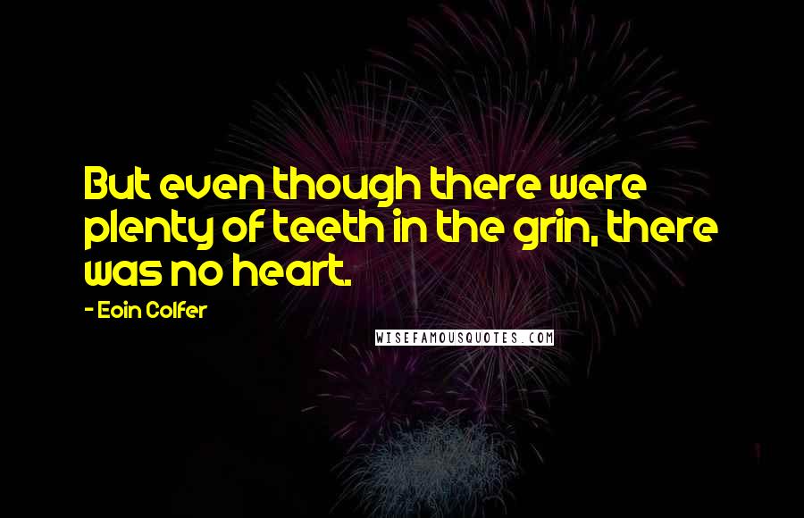 Eoin Colfer Quotes: But even though there were plenty of teeth in the grin, there was no heart.