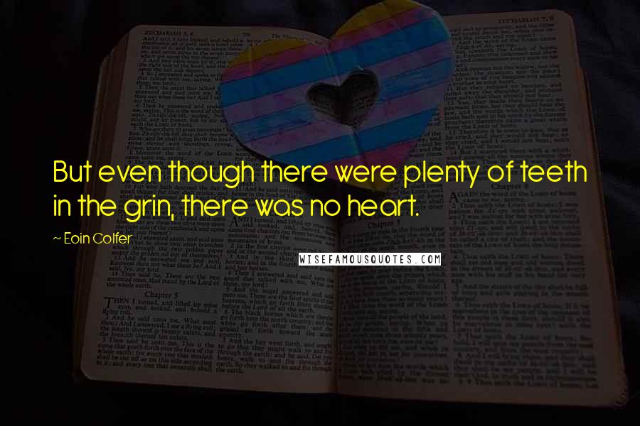 Eoin Colfer Quotes: But even though there were plenty of teeth in the grin, there was no heart.