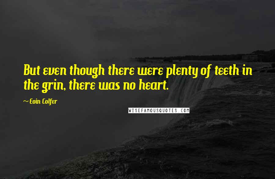 Eoin Colfer Quotes: But even though there were plenty of teeth in the grin, there was no heart.