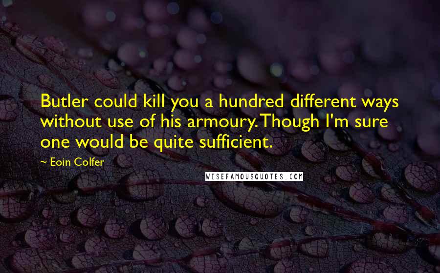Eoin Colfer Quotes: Butler could kill you a hundred different ways without use of his armoury. Though I'm sure one would be quite sufficient.