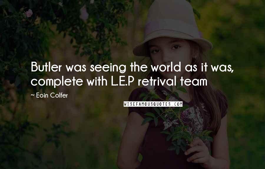 Eoin Colfer Quotes: Butler was seeing the world as it was, complete with L.E.P retrival team