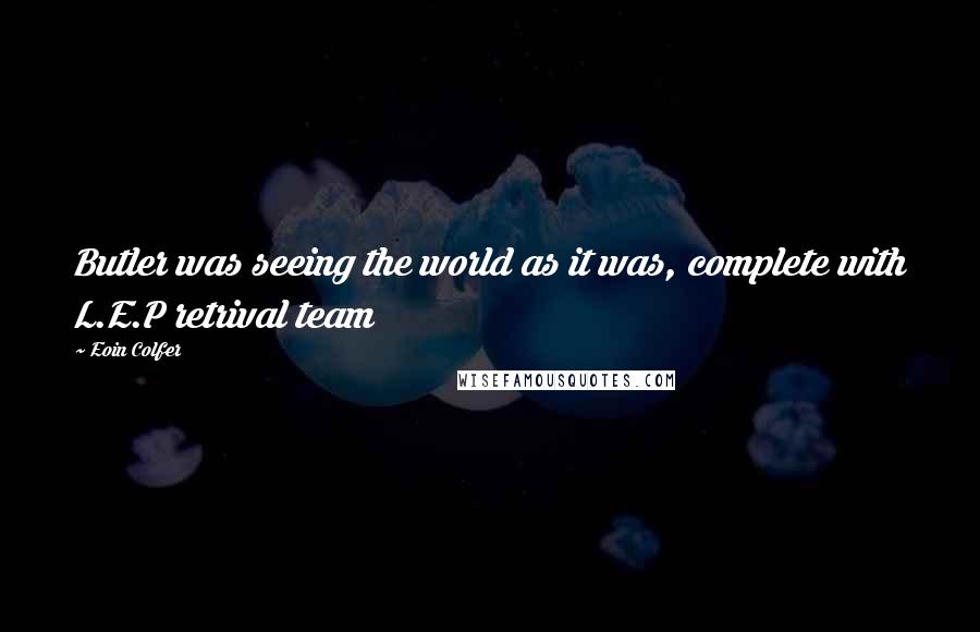 Eoin Colfer Quotes: Butler was seeing the world as it was, complete with L.E.P retrival team