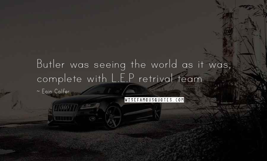 Eoin Colfer Quotes: Butler was seeing the world as it was, complete with L.E.P retrival team