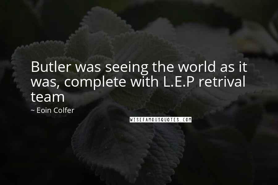 Eoin Colfer Quotes: Butler was seeing the world as it was, complete with L.E.P retrival team