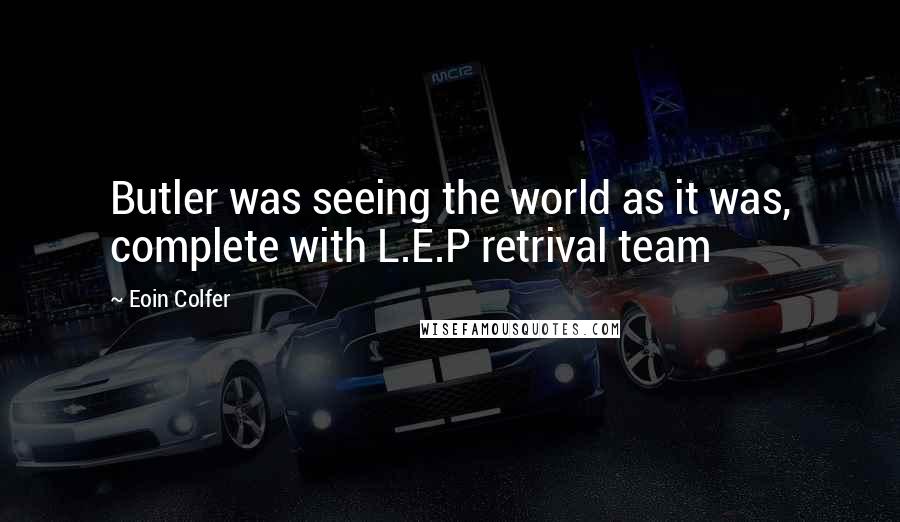 Eoin Colfer Quotes: Butler was seeing the world as it was, complete with L.E.P retrival team