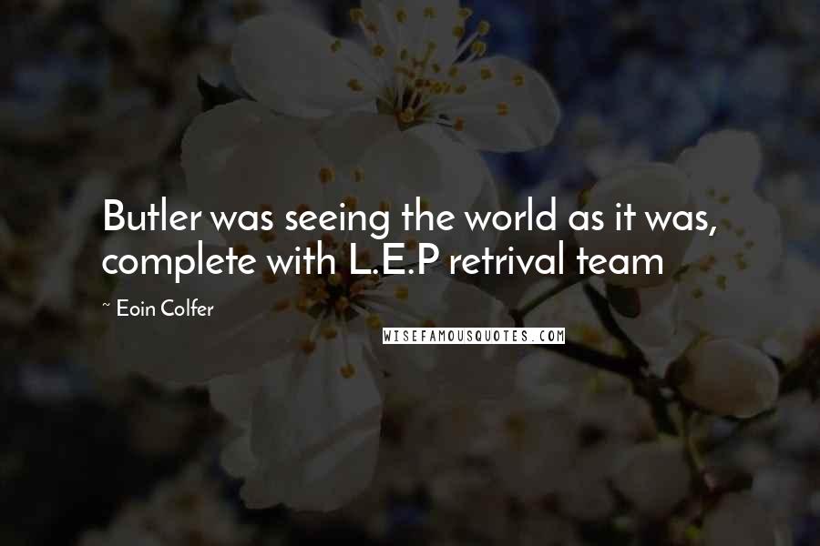 Eoin Colfer Quotes: Butler was seeing the world as it was, complete with L.E.P retrival team