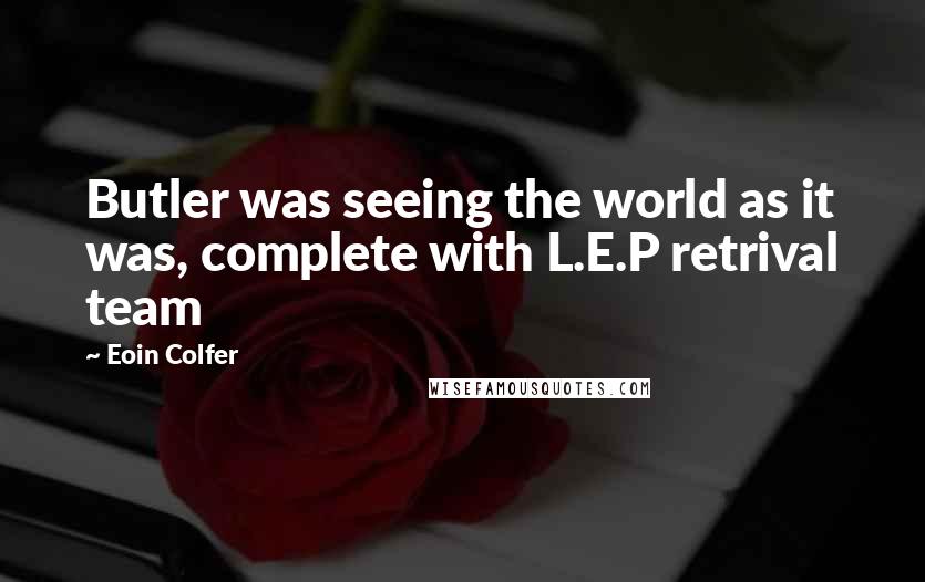 Eoin Colfer Quotes: Butler was seeing the world as it was, complete with L.E.P retrival team