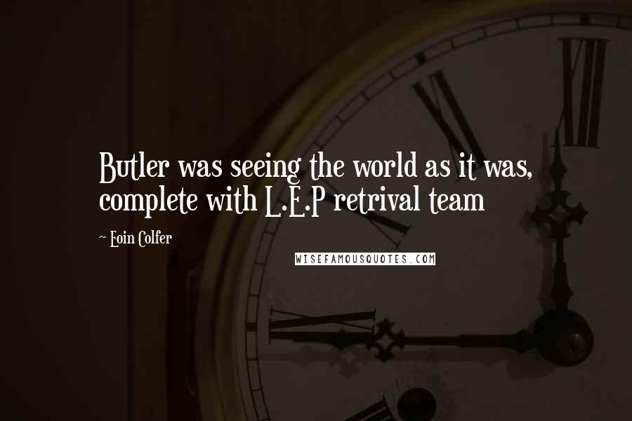 Eoin Colfer Quotes: Butler was seeing the world as it was, complete with L.E.P retrival team