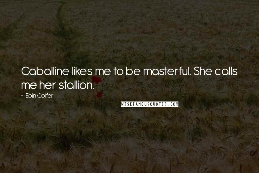 Eoin Colfer Quotes: Caballine likes me to be masterful. She calls me her stallion.