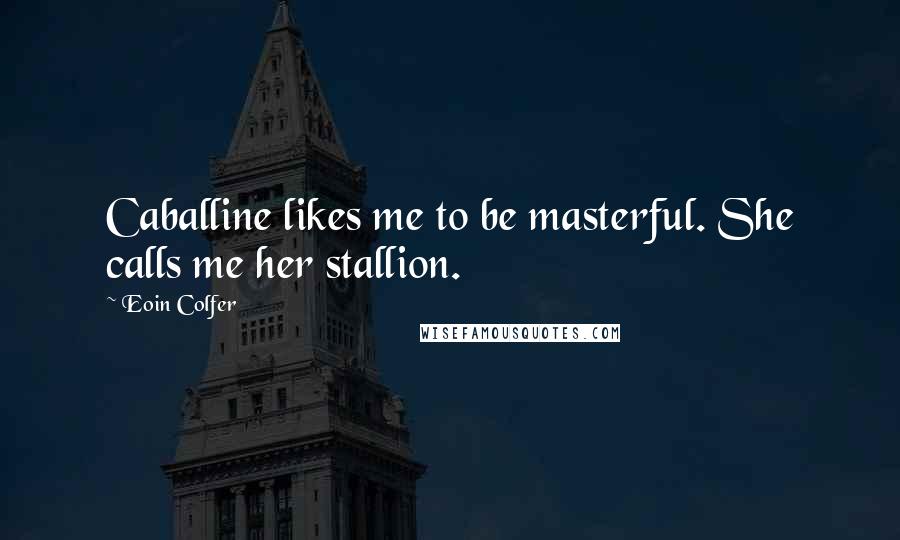 Eoin Colfer Quotes: Caballine likes me to be masterful. She calls me her stallion.