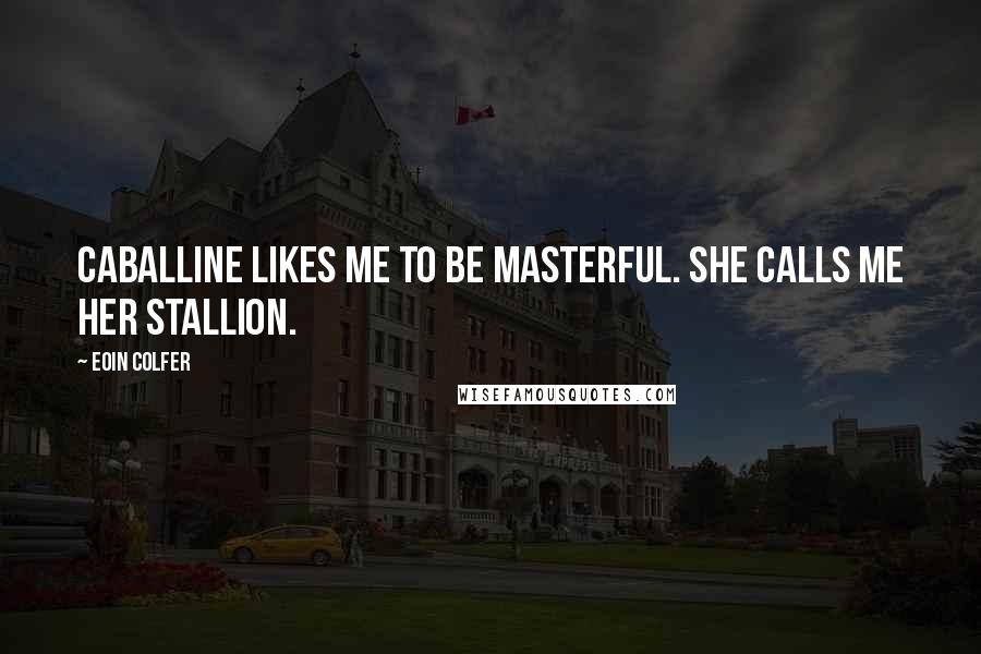 Eoin Colfer Quotes: Caballine likes me to be masterful. She calls me her stallion.