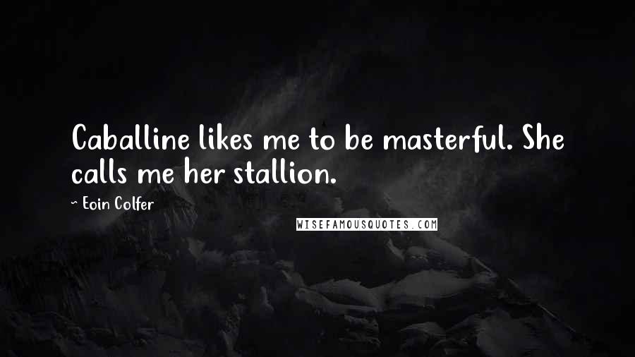 Eoin Colfer Quotes: Caballine likes me to be masterful. She calls me her stallion.