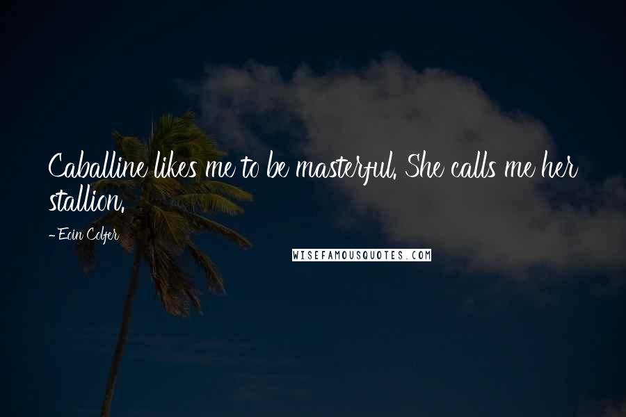 Eoin Colfer Quotes: Caballine likes me to be masterful. She calls me her stallion.