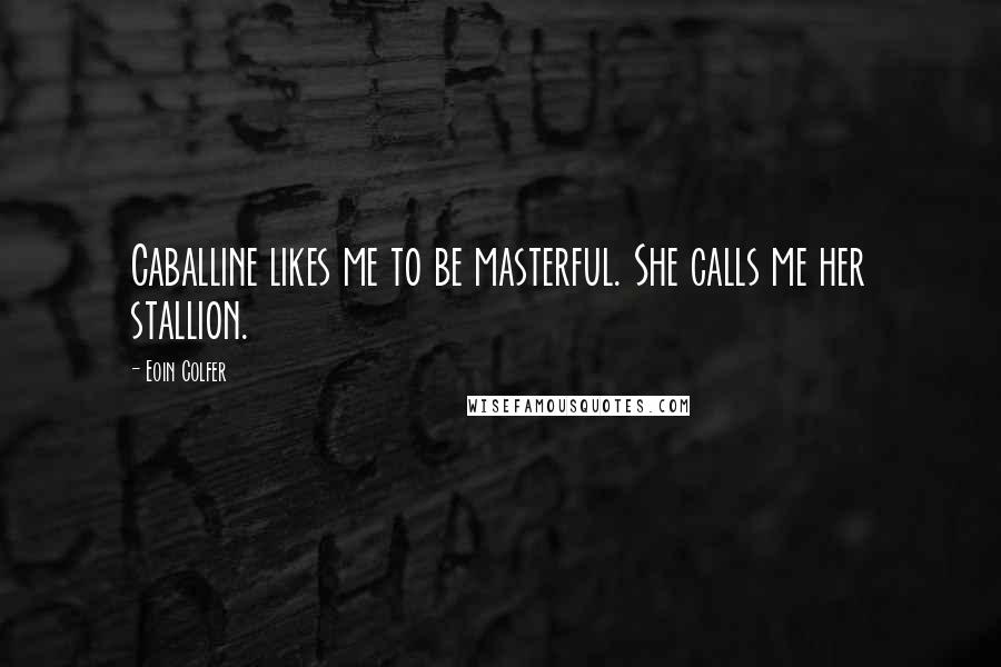 Eoin Colfer Quotes: Caballine likes me to be masterful. She calls me her stallion.