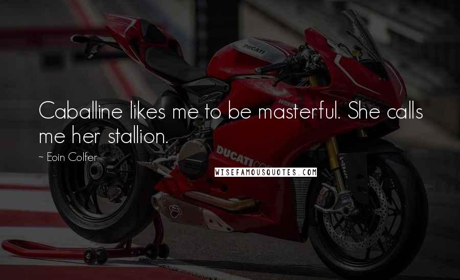 Eoin Colfer Quotes: Caballine likes me to be masterful. She calls me her stallion.