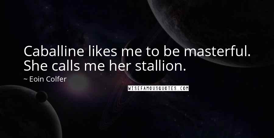 Eoin Colfer Quotes: Caballine likes me to be masterful. She calls me her stallion.