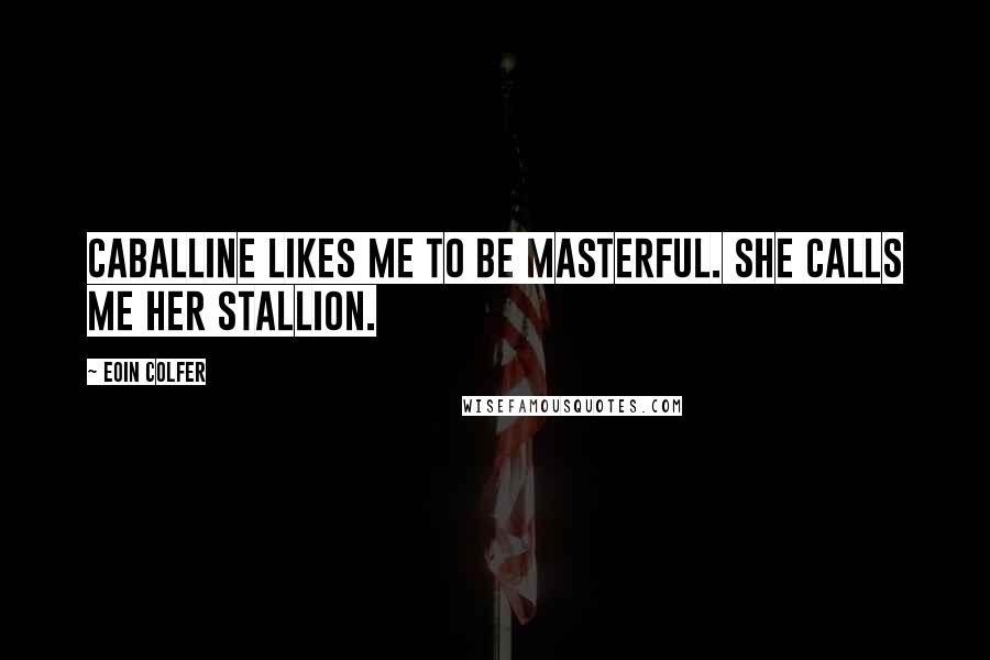 Eoin Colfer Quotes: Caballine likes me to be masterful. She calls me her stallion.
