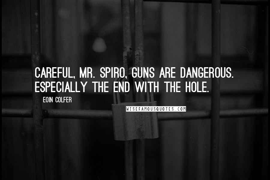 Eoin Colfer Quotes: Careful, Mr. Spiro, guns are dangerous. Especially the end with the hole.
