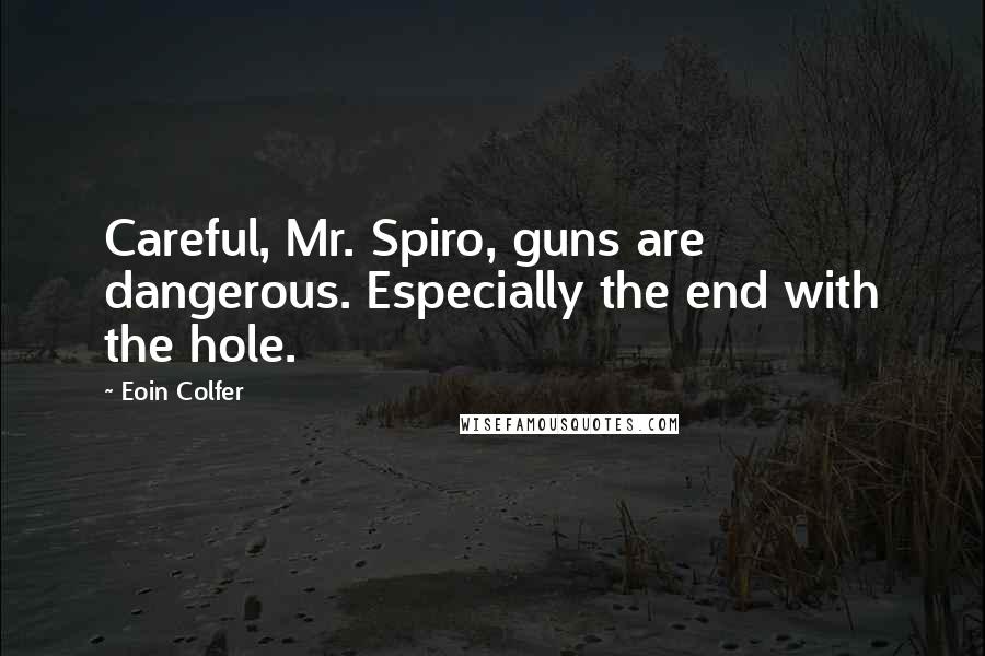 Eoin Colfer Quotes: Careful, Mr. Spiro, guns are dangerous. Especially the end with the hole.