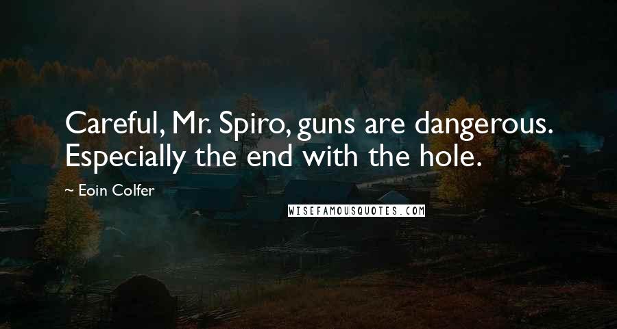 Eoin Colfer Quotes: Careful, Mr. Spiro, guns are dangerous. Especially the end with the hole.