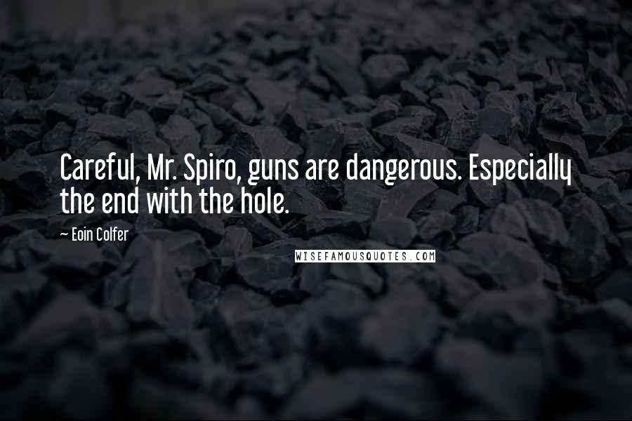 Eoin Colfer Quotes: Careful, Mr. Spiro, guns are dangerous. Especially the end with the hole.