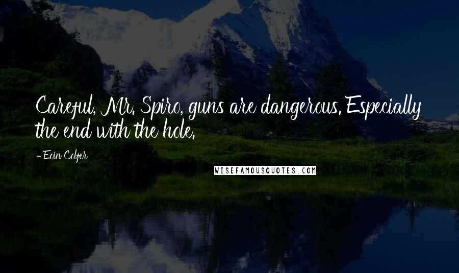 Eoin Colfer Quotes: Careful, Mr. Spiro, guns are dangerous. Especially the end with the hole.